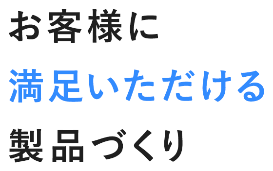 お客様に満足いただける製品づくり